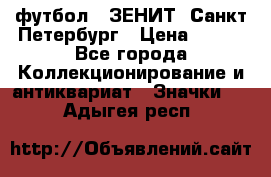 1.1) футбол : ЗЕНИТ  Санкт-Петербург › Цена ­ 499 - Все города Коллекционирование и антиквариат » Значки   . Адыгея респ.